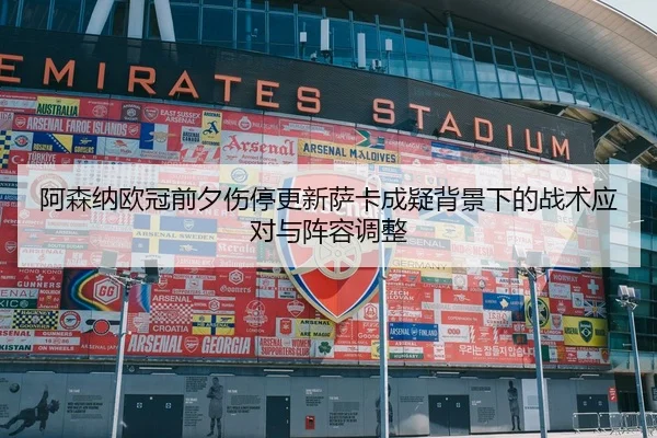 阿森纳欧冠前夕伤停更新萨卡成疑背景下的战术应对与阵容调整