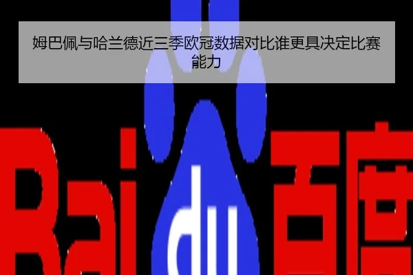 姆巴佩与哈兰德近三季欧冠数据对比谁更具决定比赛能力