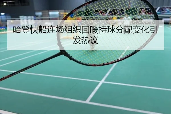 哈登快船连场组织回暖持球分配变化引发热议