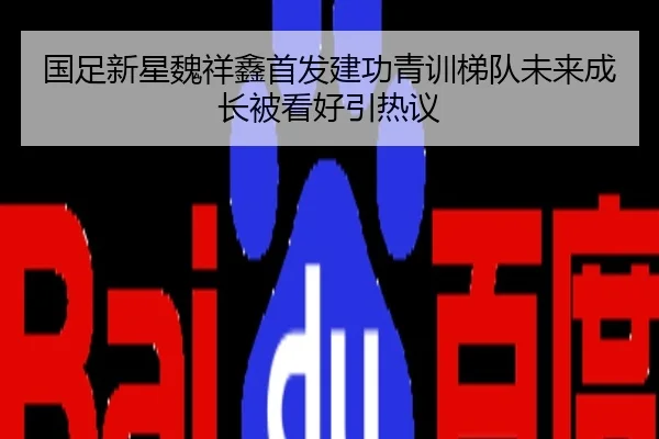 国足新星魏祥鑫首发建功青训梯队未来成长被看好引热议